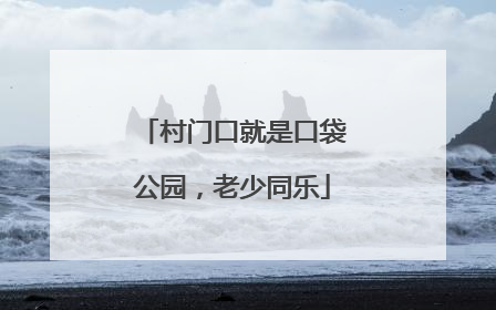 村门口就是口袋公园，老少同乐